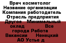 Врач-косметолог › Название организации ­ Компания-работодатель › Отрасль предприятия ­ Другое › Минимальный оклад ­ 32 000 - Все города Работа » Вакансии   . Ненецкий АО,Устье д.